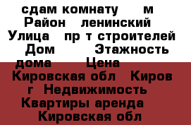 сдам комнату 17.4м › Район ­ ленинский › Улица ­ пр-т строителей › Дом ­ 11 › Этажность дома ­ 9 › Цена ­ 5 000 - Кировская обл., Киров г. Недвижимость » Квартиры аренда   . Кировская обл.